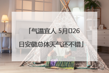 气温宜人 5月﻿26日安徽总体天气还不错