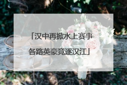 汉中再掀水上赛事 各路英豪竞逐汉江