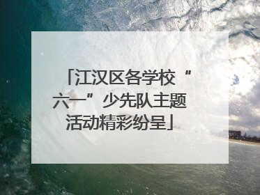 江汉区各学校“六一”少先队主题活动精彩纷呈
