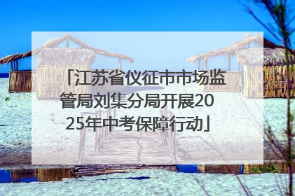 江苏省仪征市市场监管局刘集分局开展2025年中考保障行动
