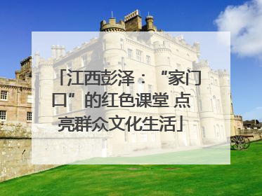 江西彭泽：“家门口”的红色课堂 点亮群众文化生活