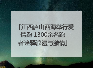 江西庐山西海举行爱情跑 1300余名跑者诠释浪漫与激情