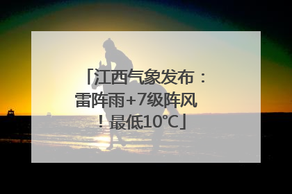江西气象发布：雷阵雨+7级阵风！最低10℃