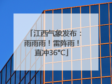江西气象发布：雨雨雨！雷阵雨！直冲36°C