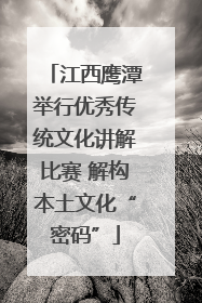 江西鹰潭举行优秀传统文化讲解比赛 解构本土文化“密码”