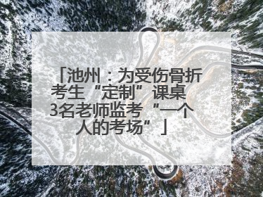 池州：为受伤骨折考生“定制”课桌 3名老师监考“一个人的考场”