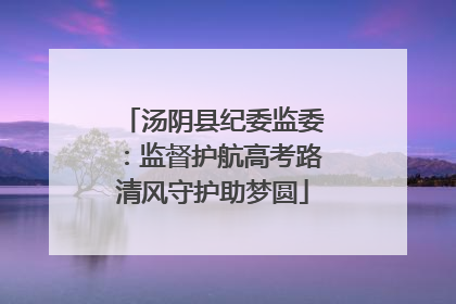 汤阴县纪委监委：监督护航高考路清风守护助梦圆