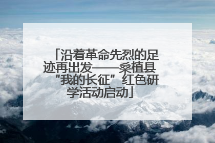 沿着革命先烈的足迹再出发——桑植县“我的长征”红色研学活动启动