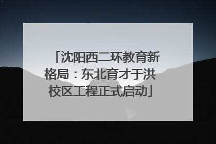 沈阳西二环教育新格局：东北育才于洪校区工程正式启动