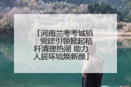 河南兰考考城镇：党建引领掀起秸秆清理热潮 助力人居环境焕新颜