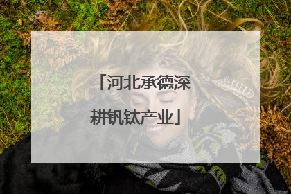 河北承德深耕钒钛产业