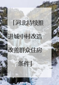 河北持续推进城中村改造改善群众住房条件