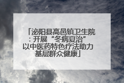 泌阳县高邑镇卫生院：开展“冬病夏治” 以中医药特色疗法助力基层群众健康