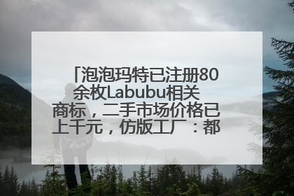 泡泡玛特已注册80余枚Labubu相关商标，二手市场价格已上千元，仿版工厂：都在欠货，根本不够分