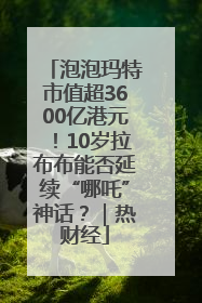 泡泡玛特市值超3600亿港元！10岁拉布布能否延续“哪吒”神话？｜热财经