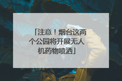 注意！烟台这两个公园将开展无人机药物喷洒