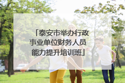 泰安市举办行政事业单位财务人员能力提升培训班