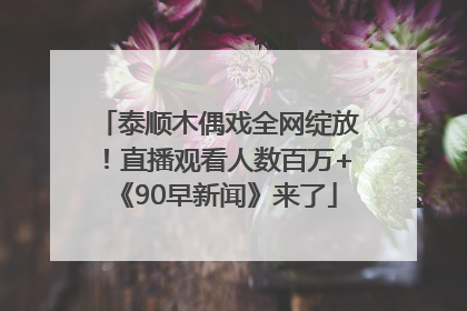 泰顺木偶戏全网绽放！直播观看人数百万+《90早新闻》来了