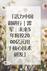 活力中国调研行｜雷军：未来5年将投2000亿元用于核心技术研发
