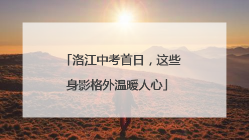 洛江中考首日，这些身影格外温暖人心