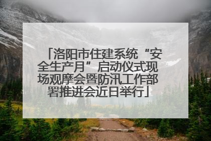 洛阳市住建系统“安全生产月”启动仪式现场观摩会暨防汛工作部署推进会近日举行