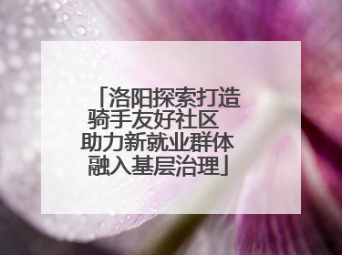 洛阳探索打造骑手友好社区 助力新就业群体融入基层治理