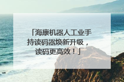 海康机器人工业手持读码器焕新升级，读码更高效！