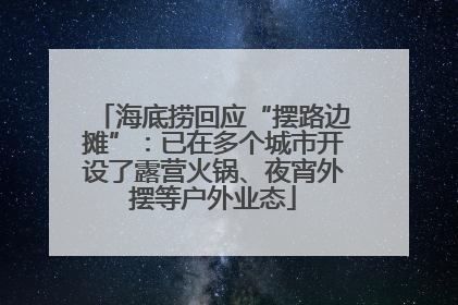 海底捞回应“摆路边摊”：已在多个城市开设了露营火锅、夜宵外摆等户外业态