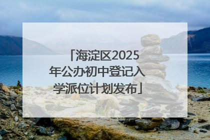 海淀区2025年公办初中登记入学派位计划发布