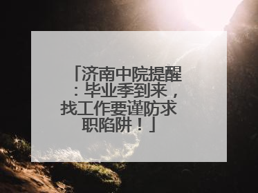 济南中院提醒：毕业季到来，找工作要谨防求职陷阱！