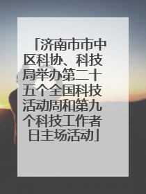济南市市中区科协、科技局举办第二十五个全国科技活动周和第九个科技工作者日主场活动