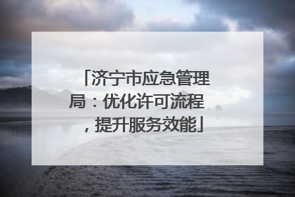 济宁市应急管理局：优化许可流程，提升服务效能