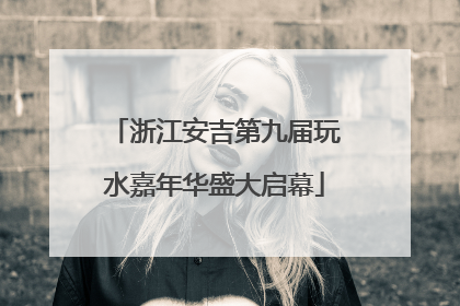 浙江安吉第九届玩水嘉年华盛大启幕