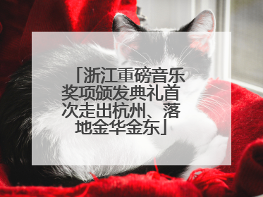 浙江重磅音乐奖项颁发典礼首次走出杭州、落地金华金东