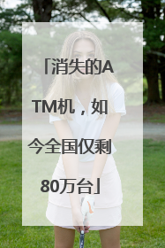 消失的ATM机，如今全国仅剩80万台