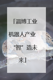 淄博工业机器人产业“智”造未来