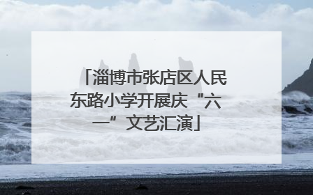 淄博市张店区人民东路小学开展庆“六一”文艺汇演
