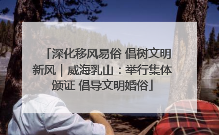 深化移风易俗 倡树文明新风｜威海乳山：举行集体颁证 倡导文明婚俗