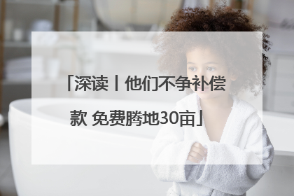 深读丨他们不争补偿款 免费腾地30亩