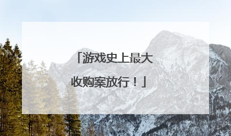 游戏史上最大收购案放行！