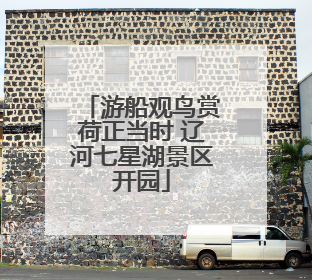 游船观鸟赏荷正当时 辽河七星湖景区开园