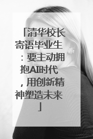 清华校长寄语毕业生：要主动拥抱AI时代，用创新精神塑造未来
