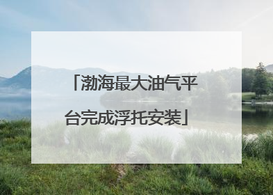 渤海最大油气平台完成浮托安装