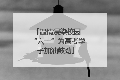 温情浸染校园 “六一”为高考学子加油鼓劲