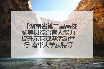 湖南省第二届高校辅导员综合育人能力提升示范观摩活动举行 南华大学获特等奖和一等奖
