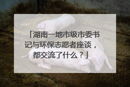 湖南一地市级市委书记与环保志愿者座谈，都交流了什么？