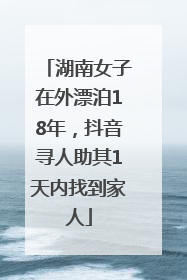 湖南女子在外漂泊18年，抖音寻人助其1天内找到家人