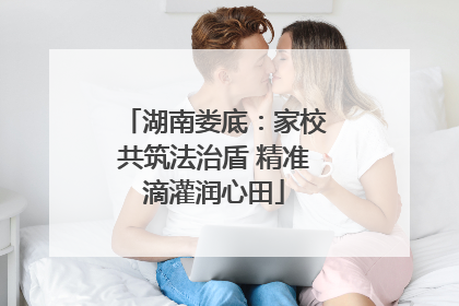 湖南娄底：家校共筑法治盾 精准滴灌润心田