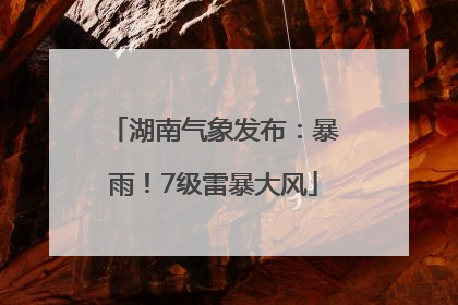 湖南气象发布：暴雨！7级雷暴大风