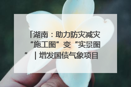 湖南：助力防灾减灾“施工图”变“实景图”｜增发国债气象项目落地见效系列报道